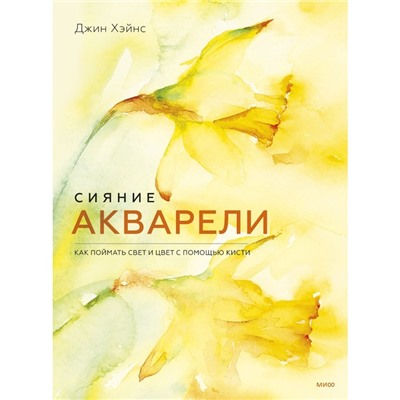 Сияние акварели. Как поймать свет и цвет с помощью кисти. Джин Хэйнс