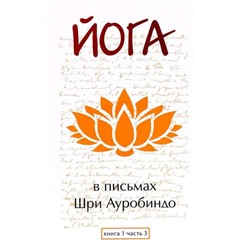 Йога в письмах. Книга 1. Часть 3. Шри Ауробиндо