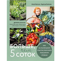 Больше, чем 5 соток. Как на маленьком участке получить максимум урожая. Рыкалина М.